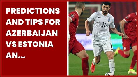 PREDICTIONS AND TIPS FOR AZERBAIJAN VS ESTONIA AN EXCITING DUEL IS