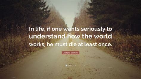 Giorgio Bassani Quote: “In life, if one wants seriously to understand how the world works, he ...