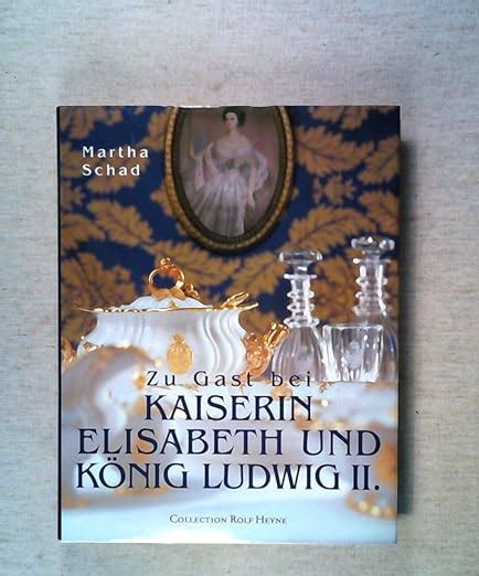 Zu Gast bei Kaiserin Elisabeth und König Ludwig II Schad Martha