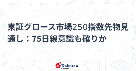 東証グロース市場250指数先物見通し：75日線意識も確りか 市況 株探ニュース