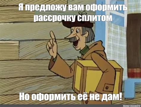 Meme: "Я предложу вам оформить рассрочку сплитом Но оформить её не дам ...