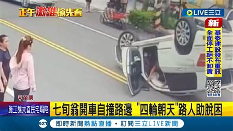 苗栗七旬翁開車自撞路邊 四輪朝天路人助脫困！下車後一時頭暈緊急送醫 所幸無大礙｜記者 黃孟珍 施以慧 沈明志｜【live大現場