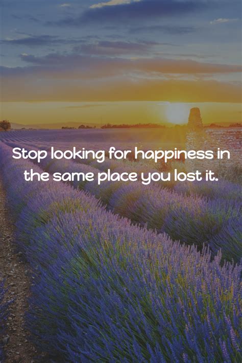 Stop Looking For Happiness In The Same Place You Lost It