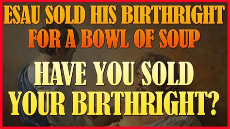 Have You Sold Your Birthright Like Esau Sold His For A Bowl Of Soup