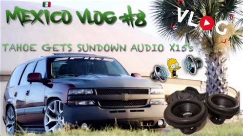 Sundown Audio X15s For The Cammed Tahoe México Vlog 8 Youtube