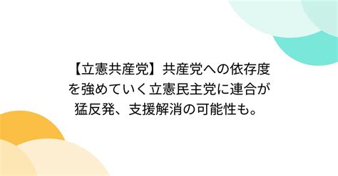 【立憲共産党】共産党への依存度を強めていく立憲民主党に連合が猛反発、支援解消の可能性も。 Togetter トゥギャッター