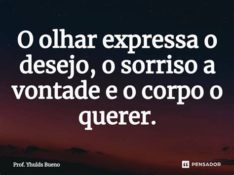 ⁠o Olhar Expressa O Desejo O Sorriso Prof Yhulds Bueno Pensador