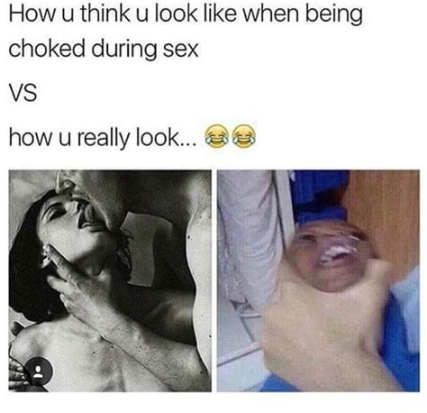 How u think u look like when being choked during sex VS how u really look Bé iFunny