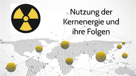 Nutzung Der Kernenergie Und Ihre Folgen By Paul Weissheim On Prezi