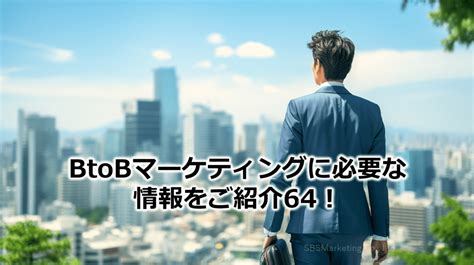 Btobマーケティングに必要な情報をご紹介64！ 株式会社sbsマーケティング