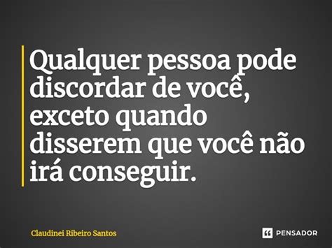 Qualquer pessoa pode discordar de você Claudinei Ribeiro Santos