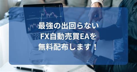 最強の出回らないfx自動売買eaを無料配布します！ 稼げるfx自動売買