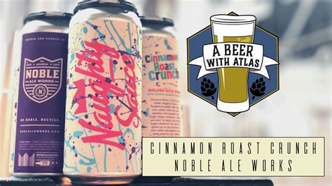 Cinnamon Roast Crunch Naughty Sauce Series From Noble Ale Works Beer With Atlas 109 Youtube