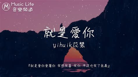 Yihuik苡慧 就是愛你【就是愛你愛著你有悲有喜 有你 平淡也有了意義】 動態歌詞 Youtube