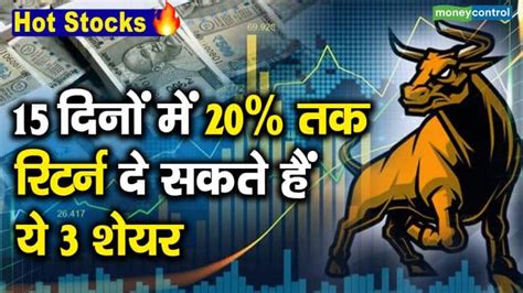 Hot Stocks 15 दिनों में 20 तक रिटर्न दे सकते हैं ये 3 शेयर