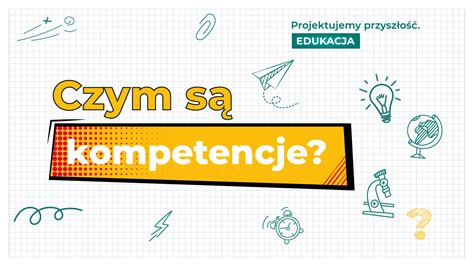 Czym są kompetencje Projektujemy Przyszłość Edukacja