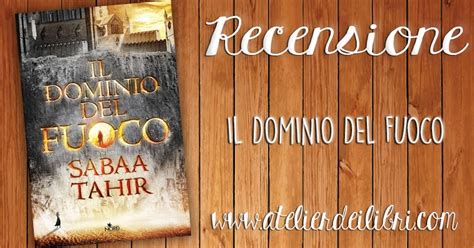 Atelier Dei Libri Recensione Il Dominio Del Fuoco Di Sabaa Tahir