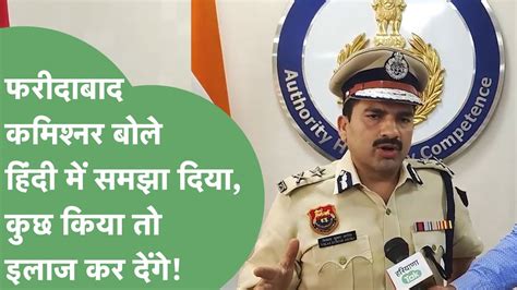 Faridabad Police Commissioner Vikas Arora क चतवन सन उपदरवय क