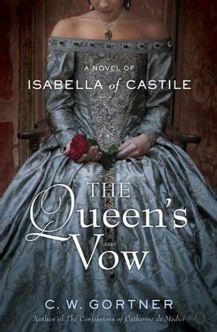 The Queen S Vow A Novel Of Isabella Of Castile By C W Gortner Goodreads