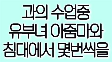 과의 수업중 유부녀 아줌마와 침대에서 몇번씩을 실화사연 실제사연 드라마사연 라디오사연 사연읽어주는여자 Youtube