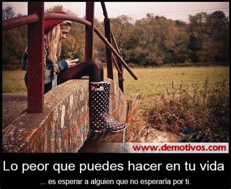 Desmotivaciones De Amor Lo Peor Que Puedes Hacer En Tu Vida Es Esperar