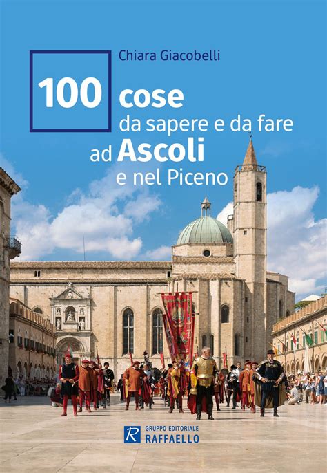 100 Cose Da Sapere E Da Fare Ad Ascoli E Nel Piceno Raffaello Bookshop