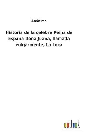 Historia De La Celebre Reina De Espana Dona Juana Llamada Vulgarmente