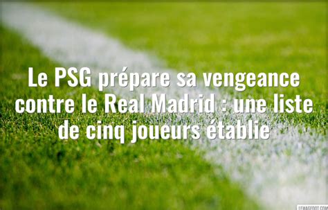 Le PSG prépare sa vengeance contre le Real 5 joueurs ciblés