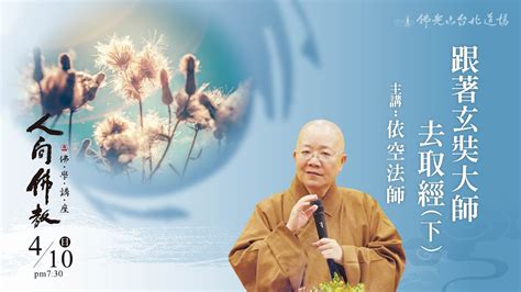 4月10日人間佛教佛學講座 「跟著玄奘大師去取經（下）」 主講人：依空法師 台北道場 Youtube