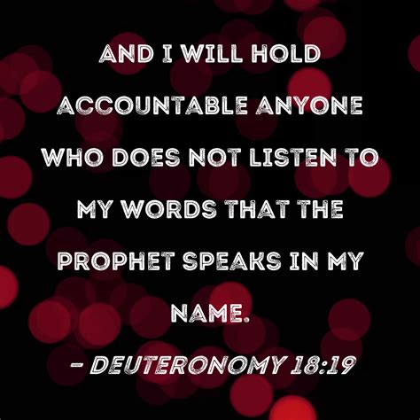 Deuteronomy 18:19 And I will hold accountable anyone who does not listen to My words that the ...