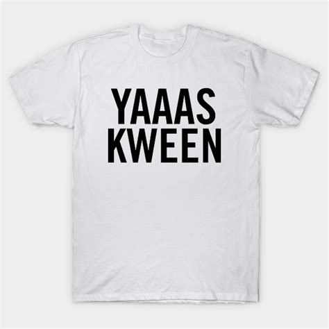 Yas Kween Yas Kween T Shirt Teepublic