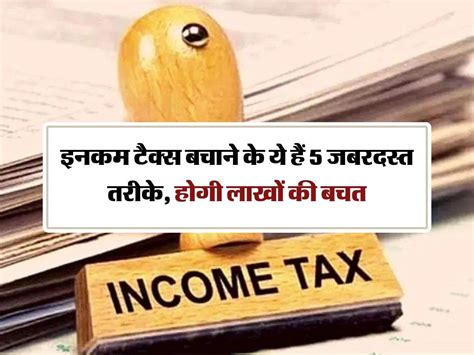 Income Tax इनकम टैक्स बचाने के ये हैं 5 जबरदस्त तरीके होगी लाखों की बचत