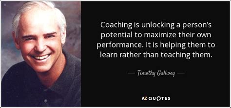 Timothy Gallwey quote: Coaching is unlocking a person's potential to ...