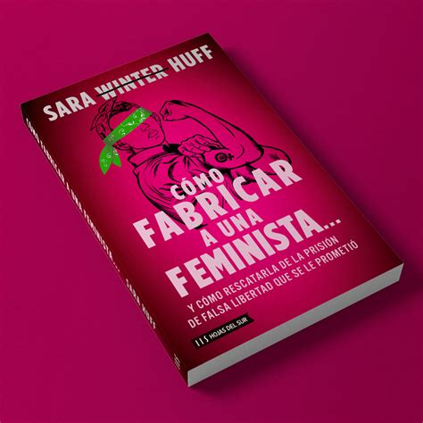 Cómo Fabricar A Una Feminista Un Libro Que Revela El Verdadero Rostro Del Feminismo Enfoque