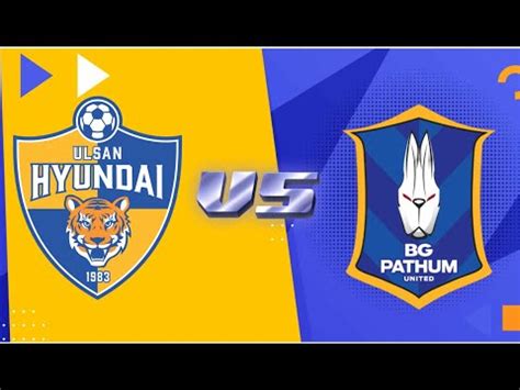 Ulsan Hyundai FC Vs BG Pathum United 2023 Champions League Live Score