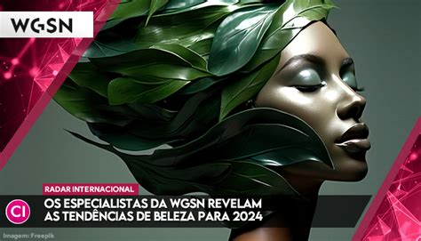 Os Especialistas Da Wgsn Revelam As Tend Ncias De Beleza Para