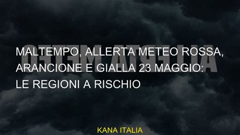 Maltempo Allerta Meteo Rossa Arancione E Gialla 23 Maggio Le Regioni