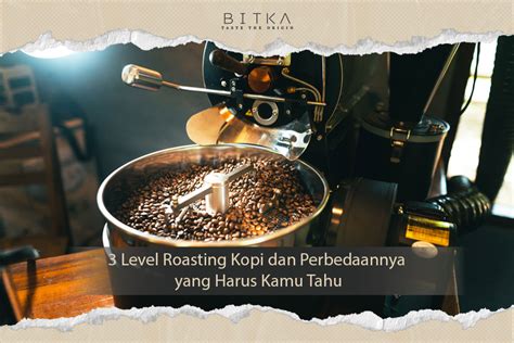 3 Level Roasting Kopi Dan Perbedaannya Yang Harus Kamu Tahu Bitka