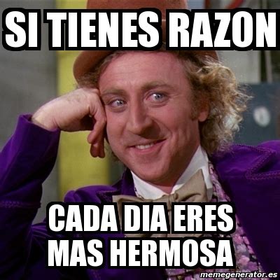 Meme Willy Wonka Si Tienes Razon Cada Dia Eres Mas Hermosa