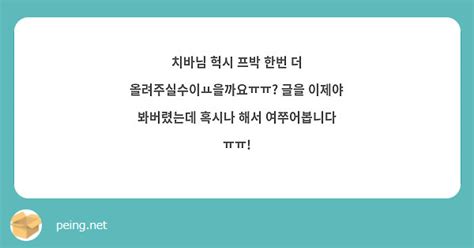 치바님 헉시 프박 한번 더 올려주실수이ㅛ을까요ㅠㅠ 글을 이제야 봐버렸는데 혹시나 해서 여쭈어봅니다 Peing 質問箱