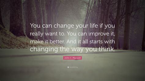 John C Maxwell Quote You Can Change Your Life If You Really Want To