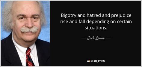 Jack Levin Quote Bigotry And Hatred And Prejudice Rise And Fall