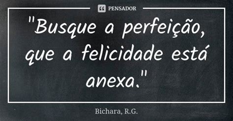 Busque A Perfeição Que A Bichara R G Pensador