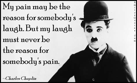 My pain may be the reason for somebody’s laugh. But my laugh must never ...