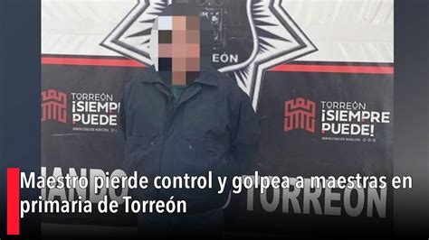 Maestro Pierde Control Y Golpea A Maestras En Primaria De Torreón Youtube