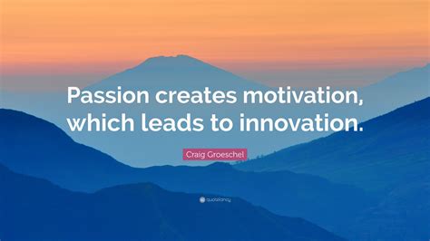 Craig Groeschel Quote “passion Creates Motivation Which Leads To Innovation”