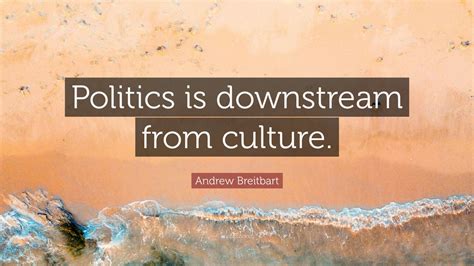 Andrew Breitbart Quote: “Politics is downstream from culture.” (12 wallpapers) - Quotefancy