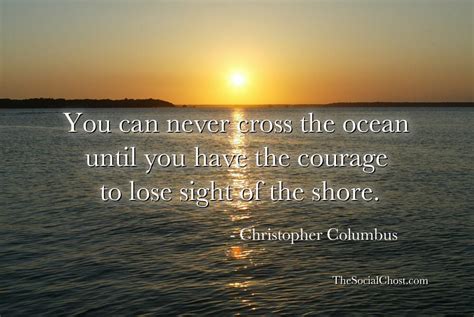 You Can Never Cross The Ocean Until You Have The Courage To Lose Sight