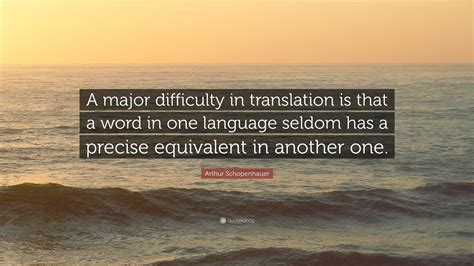 Arthur Schopenhauer Quote: “A major difficulty in translation is that a