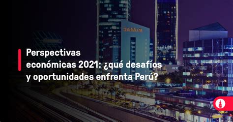 Perspectivas económicas 2021 qué desafíos y oportunidades enfrenta